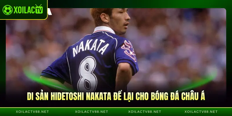 Di sản Hidetoshi Nakata để lại cho bóng đá châu Á