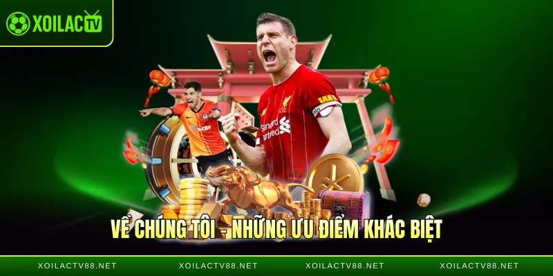 Về chúng tôi - Những ưu điểm khác biệt của Xoilactv
