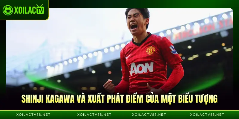 Shinji Kagawa và xuất phát điểm của một biểu tượng